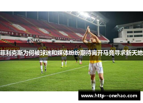 菲利克斯为何被球迷和媒体纷纷期待离开马竞寻求新天地