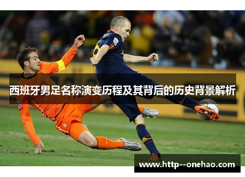 西班牙男足名称演变历程及其背后的历史背景解析