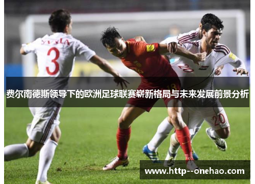 费尔南德斯领导下的欧洲足球联赛崭新格局与未来发展前景分析