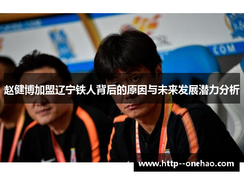 赵健博加盟辽宁铁人背后的原因与未来发展潜力分析