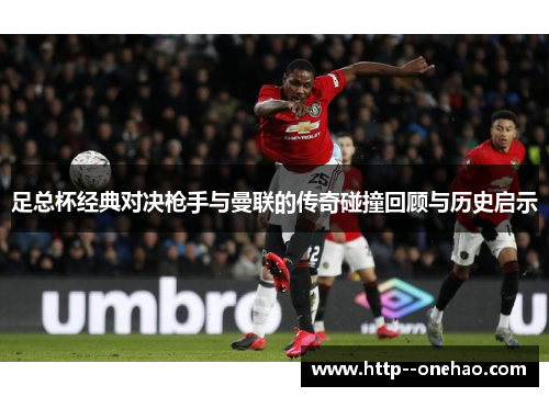足总杯经典对决枪手与曼联的传奇碰撞回顾与历史启示