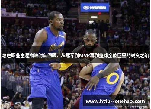 老詹职业生涯巅峰时刻回顾：从冠军到MVP再到篮球全能巨星的蜕变之路