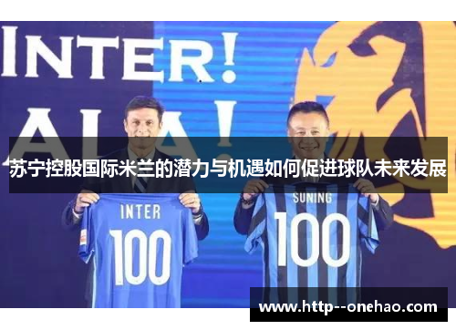 苏宁控股国际米兰的潜力与机遇如何促进球队未来发展