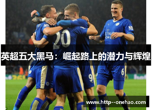 英超五大黑马:崛起路上的潜力与辉煌 英超五大黑马:崛起路上的潜力与辉煌