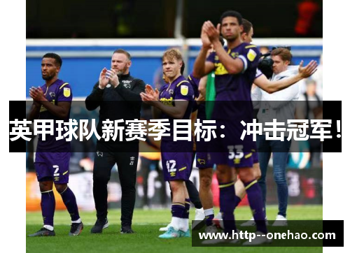 英甲球队新赛季目标:冲击冠军! 英甲球队新赛季目标:冲击冠军!