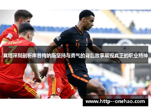 莫塔深刻剖析库普梅纳斯坚持与勇气的背后故事展现真正的职业精神