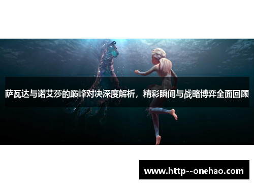 萨瓦达与诺艾莎的巅峰对决深度解析,精彩瞬间与战略博弈全面回顾 萨瓦达与诺艾莎的巅峰对决深度解析,精彩瞬间与战略博弈全面回顾