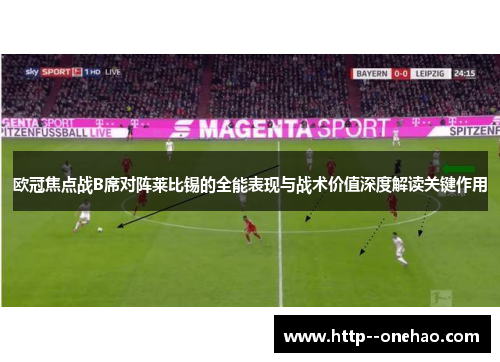 欧冠焦点战B席对阵莱比锡的全能表现与战术价值深度解读关键作用 欧冠焦点战B席对阵莱比锡的全能表现与战术价值深度解读关键作用