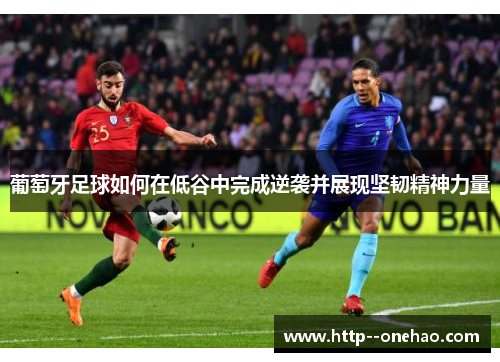 葡萄牙足球如何在低谷中完成逆袭并展现坚韧精神力量