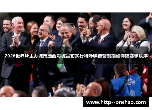 2026世界杯主办城市墨西哥城宣布实行特殊噪音管制措施保障赛事秩序 2026世界杯主办城市墨西哥城宣布实行特殊噪音管制措施保障赛事秩序