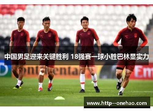中国男足迎来关键胜利 18强赛一球小胜巴林显实力 中国男足迎来关键胜利 18强赛一球小胜巴林显实力