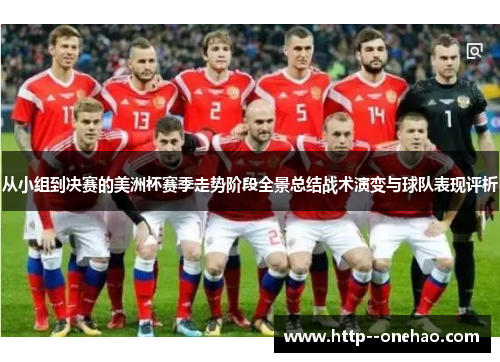 从小组到决赛的美洲杯赛季走势阶段全景总结战术演变与球队表现评析 从小组到决赛的美洲杯赛季走势阶段全景总结战术演变与球队表现评析