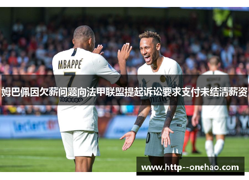 姆巴佩因欠薪问题向法甲联盟提起诉讼要求支付未结清薪资 姆巴佩因欠薪问题向法甲联盟提起诉讼要求支付未结清薪资