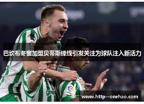 巴坎布冬窗加盟贝蒂斯锋线引发关注为球队注入新活力 巴坎布冬窗加盟贝蒂斯锋线引发关注为球队注入新活力