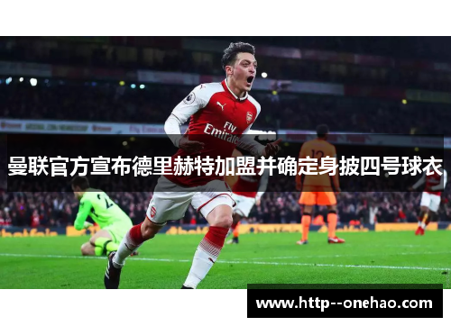 曼联官方宣布德里赫特加盟并确定身披四号球衣