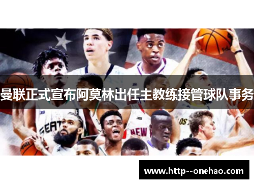 曼联正式宣布阿莫林出任主教练接管球队事务