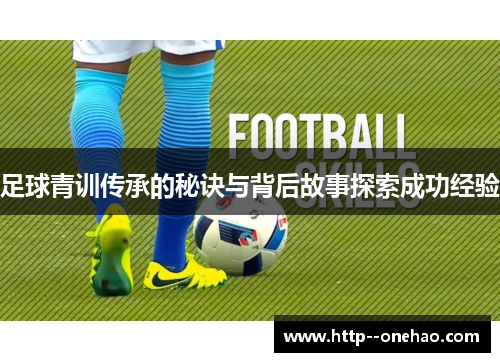 足球青训传承的秘诀与背后故事探索成功经验