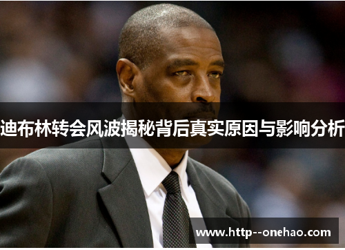 迪布林转会风波揭秘背后真实原因与影响分析