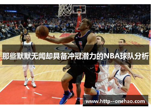 那些默默无闻却具备冲冠潜力的NBA球队分析